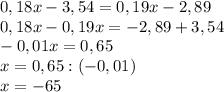 0,18x-3,54=0,19x-2,89 \\ 0,18x-0,19x=-2,89+3,54 \\ -0,01x=0,65 \\ x=0,65:(-0,01) \\ x=-65