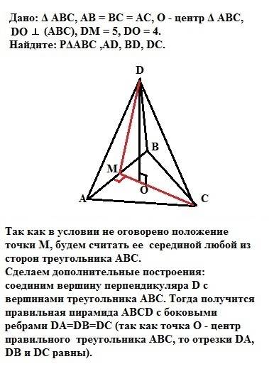 Дано: δ аbc, ab = bc = ac, о - центр δ аbc, do ⊥ (авс), dm = 5, do = 4. найдите: pδabc ,ad, bd, dc.
