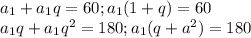 a_1+a_1q=60 ; a_1(1+q)=60 \\ a_1q+a_1q^2=180 ; a_1(q+a^2)=180