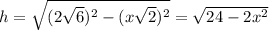 h= \sqrt{ (2 \sqrt{6}) ^{2} -(x \sqrt{2}) ^{2} } = \sqrt{24-2 x^{2} }