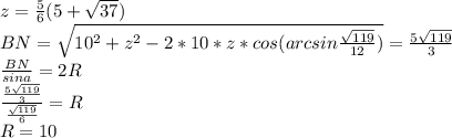 z=\frac{5}{6}(5+\sqrt{37})\\&#10; BN=\sqrt{ 10^2+z^2-2*10*z*cos(arcsin\frac{ \sqrt{119}}{12})} = \frac{5\sqrt{119}}{3}\\&#10;\frac{BN}{sina}=2R\\&#10; \frac{\frac{5\sqrt{119}}{3}}{\frac{\sqrt{119}}{6}}=R\\&#10; R=10