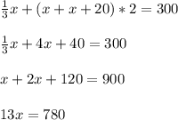 \frac{1}{3}x+(x + x + 20) *2=300 \\ \\ \frac{1}{3}x+4x+40=300 \\ \\ x+2x+120=900 \\ \\ 13x=780