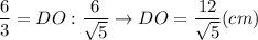 \displaystyle \frac{6}{3}=DO:\frac{6}{\sqrt{5} } \rightarrow DO= \frac{12}{\sqrt{5} } (cm)