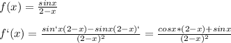 f(x)= \frac{sinx}{2-x}\\\\f`(x)= \frac{sin`x(2-x)-sinx(2-x)`}{(2-x)^2}= \frac{cosx*(2-x)+sinx}{(2-x)^2}