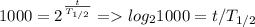 1000 = 2^{ \frac{t}{T_{1/2}} } = log_21000 = t/T_{1/2}