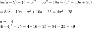 5a(a-2)-(a-5)^2=5a^2-10a-(a^2-10a+25)=\\\\=5a^2-10a-a^2+10a-25=4a^2-25\\\\a=-4\\4(-4)^2-25=4*16-25=64-25=39