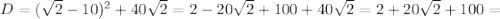 D=(\sqrt{2} -10)^2+40 \sqrt{2}=2-20\sqrt{2}+100+40 \sqrt{2}=2+20\sqrt{2}+100=