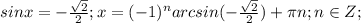 sinx=- \frac{\sqrt{2}}{2};x=(-1)^narcsin(- \frac{\sqrt{2}}{2})+ \pi n;n \in Z;