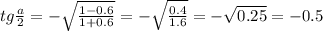 \dispaystyle tg \frac{a}{2}=-\sqrt{ \frac{1-0.6}{1+0.6}}=-\sqrt{ \frac{0.4}{1.6}}=- \sqrt{0.25}=-0.5