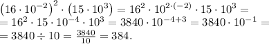 \left(16\cdot10^{-2}\right)^2\cdot\left(15\cdot10^3\right)=16^2\cdot10^{2\cdot(-2)}\cdot15\cdot10^3=\\&#10;=16^2\cdot15\cdot10^{-4}\cdot10^3=3840\cdot10^{-4+3}=3840\cdot10^{-1}=\\&#10;=3840\div10=\frac{3840}{10}=384.