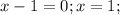 x-1=0;x=1;