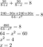 \frac{30}{8+x}+\frac{30}{8-x}=8\\\\\frac{240-30x+240+30x}{64-x^2}=8\\\\\frac{480}{64-x^2}=8\\64-x^2=60\\x^2=4\\x=2