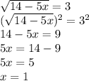 \sqrt{ 14-5x}=3\\&#10;( \sqrt{ 14-5x})^2=3^2\\14-5x=9\\5x=14-9\\5x=5\\x=1