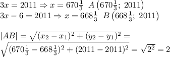 3x=2011\Rightarrow x=670\frac13\;\;A\left(670\frac13;\;2011\right)\\3x-6=2011\Rightarrow x=668\frac13\;\;B\left(668\frac13;\;2011\right)\\\\|AB|=\sqrt{(x_2-x_1)^2+(y_2-y_1)^2}=\\\sqrt{(670\frac13-668\frac13)^2+(2011-2011)^2}=\sqrt{2^2}=2