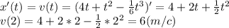 x'(t)=v(t)=(4t+t^2-\frac{1}{6}t^3)'=4+2t+\frac{1}{2}t^2\\v(2)=4+2*2-\frac{1}{2}*2^2=6(m/c)
