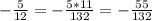 - \frac{5}{12} =- \frac{5*11}{132} =- \frac{55}{132}