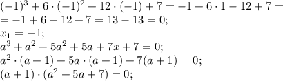 (-1)^3+6\cdot(-1)^2+12\cdot(-1)+7=-1+6\cdot1-12+7=\\&#10;=-1+6-12+7=13-13=0;\\&#10;x_1=-1;\\ a^3+a^2+5a^2+5a+7x+7=0;\\ a^2\cdot(a+1)+5a\cdot(a+1)+7(a+1)=0;\\&#10;(a+1)\cdot(a^2+5a+7)=0;\\&#10;