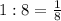 1:8= \frac{1}{8}