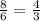 \frac{8}{6}= \frac{4}{3}