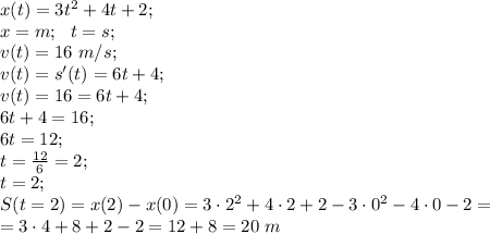 x(t)=3t^2+4t+2;\\ &#10;{x}=m;\ \ {t}=s;\\&#10; v(t)=16\ m/s;\\&#10; v(t)=s'(t)=6t+4;\\&#10; v(t)=16=6t+4;\\&#10; 6t+4=16;\\ &#10;6t=12;\\&#10; t=\frac{12}{6}=2;\\&#10; t=2;\\ &#10;S(t=2)=x(2)-x(0)=3\cdot2^2+4\cdot2+2-3\cdot0^2-4\cdot0-2=\\&#10;=3\cdot4+8+2-2=12+8=20 \ m