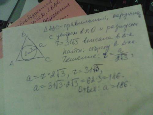 Радиус окружности, вписанной в правильный треугольник, равен 31корней(3) : 2. найдите сторону этого
