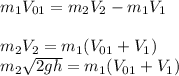 m_1V_{01}=m_2V_2-m_1V_1 \\ \\ m_2V_2=m_1(V_{01}+V_1) \\ m_2 \sqrt{2gh}= m_1(V_{01}+V_1)