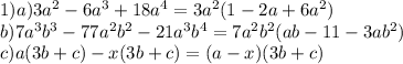1) a) 3a^2-6a^3+18a^4=3a^2(1-2a+6a^2) \\ b) 7a^3b^3-77a^2b^2-21a^3b^4=7a^2b^2(ab-11-3ab^2) \\ c) a(3b+c)-x(3b+c)=(a-x)(3b+c) \\