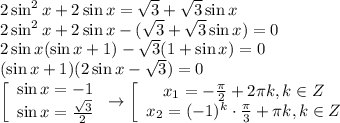 2\sin^2x+2\sin x= \sqrt{3} +\sqrt{3}\sin x \\ 2\sin^2 x+2\sin x-(\sqrt{3}+\sqrt{3}\sin x)=0 \\ 2\sin x(\sin x+1)-\sqrt{3}(1+\sin x)=0 \\ (\sin x+1)(2\sin x-\sqrt{3})=0 \\ \left[\begin{array}{ccc}\sin x=-1\\\sin x= \frac{\sqrt{3}}{2} \end{array}\right\to \left[\begin{array}{ccc}x_1=- \frac{\pi}{2} +2 \pi k,k \in Z\\ x_2=(-1)^k\cdot \frac{\pi}{3}+ \pi k,k \in Z \end{array}\right