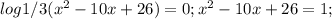 log1/3(x^2-10x+26)=0;x^2-10x+26=1;