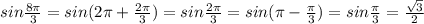 sin \frac{8 \pi }{3}=sin (2 \pi +\frac{2 \pi }{3})=sin \frac{2 \pi }{3} =sin (\pi -\frac{\pi }{3})=sin \frac{ \pi }{3}= \frac{ \sqrt{3} }{2}