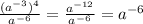 \frac{(a^{-3})^4}{a^{-6}}= \frac{a^{-12}}{a^{-6}}=a^{-6}