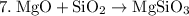 \rm 7. \: MgO + SiO_2 \rightarrow MgSiO_3