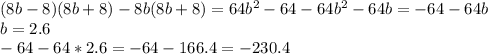 (8b-8)(8b+8)-8b(8b+8)=64b ^{2} -64-64b ^{2} -64b=-64-64b\\b=2.6\\-64-64*2.6=-64-166.4=-230.4