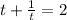 t+ \frac{1}{t}=2