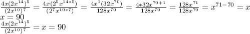 \frac{4x(2x^{14})^{5}}{(2x^{10})^{7}} = \frac{4x(2^{5}x^{14*5})}{(2^{7}x^{10*7})} =\frac{4x^{1}(32x^{70})}{128x^{70}} = \frac{4*32x^{70+1}}{128x^{70}} =\frac{128x^{71}}{128x^{70}} =x^{71-70}=x \\ x=90 \\ \frac{4x(2x^{14})^{5}}{(2x^{10})^{7}} =x=90 \\