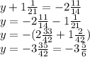 y+1 \frac{1}{21} =-2 \frac{11}{14} \\ y=-2 \frac{11}{14} -1 \frac{1}{21} \\ y=-(2 \frac{33}{42}+1 \frac{2}{42} ) \\ y=-3 \frac{35}{42} =-3 \frac{5}{6}
