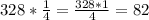 328 * \frac{1}{4} = \frac{328*1}{4} = 82