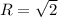 R= \sqrt{2}