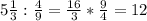 5 \frac{1}{3} : \frac{4}{9} = \frac{16}{3} * \frac{9}{4} =12