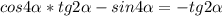 cos4\alpha*tg2\alpha-sin4\alpha=-tg2\alpha