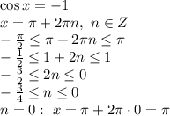 \cos x=-1 &#10;\\\&#10;x= \pi + 2\pi n, \ n\in Z&#10;\\\&#10;- \frac{ \pi }{2} \leq \pi + 2\pi n \leq \pi &#10;\\\&#10;- \frac{1 }{2} \leq 1 + 2n \leq 1&#10;\\\&#10;- \frac{3 }{2} \leq 2n \leq 0&#10;\\\&#10;- \frac{3 }{4} \leq n \leq 0&#10;\\\&#10;n=0: \ x= \pi +2 \pi \cdot 0= \pi