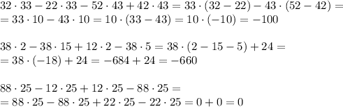 32\cdot33-22\cdot33-52\cdot43+42\cdot43=33\cdot(32-22)-43\cdot(52-42)=\\=33\cdot10-43\cdot10=10\cdot(33-43)=10\cdot(-10)=-100\\\\38\cdot2-38\cdot15+12\cdot2-38\cdot5=38\cdot(2-15-5)+24=\\=38\cdot(-18)+24=-684+24=-660\\\\88\cdot25-12\cdot25+12\cdot25-88\cdot25=\\=88\cdot25-88\cdot25+22\cdot25-22\cdot25=0+0=0