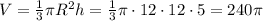 V= \frac{1}{3} \pi R^2h= \frac{1}{3} \pi\cdot 12\cdot 12\cdot 5=240 \pi