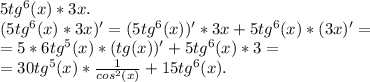 5tg^6(x) * 3x. \\ (5tg^6(x) * 3x)' = (5tg^6(x))' * 3x + 5tg^6(x) * (3x)' = \\ = 5*6tg^5(x)*(tg(x))' + 5tg^6(x) * 3 = \\ = 30tg^5(x) * \frac{1}{cos^2(x)} + 15tg^6(x).