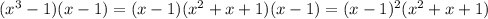 (x^3-1)(x-1)=(x-1)(x^2+x+1)(x-1)=(x-1)^2(x^2+x+1)