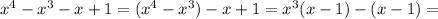 x^{4} - x^{3} -x+1= (x^{4} - x^{3}) -x+1=x^3(x-1)-(x-1)=