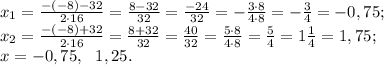x_1=\frac{-(-8)-32}{2\cdot16}=\frac{8-32}{32}=\frac{-24}{32}=-\frac{3\cdot8}{4\cdot8}=-\frac34=-0,75;\\&#10;x_2=\frac{-(-8)+32}{2\cdot16}=\frac{8+32}{32}=\frac{40}{32}=\frac{5\cdot8}{4\cdot8}=\frac54=1\frac14=1,75;\\&#10;x=-0,75,\ \ 1,25.