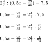 2 \frac{4}{7}:(0,5x- \frac{23}{35})=7,5 \\ \\ 0,5x- \frac{23}{35}=2 \frac{4}{7}:7,5 \\ \\ 0,5x- \frac{23}{35}=2 \frac{4}{7}: \frac{75}{10} \\ \\ 0,5x- \frac{23}{35}=2 \frac{4}{7}\cdot \frac{10}{75}