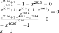 \frac{x^{2014}+1}{x^{2014}} -1-x^{2015}=0 \\ \frac{x^{2014}+1+x^{2014}(-1-x^{2015})}{x^{2014}} =0 \\ \frac{x^{2014}+1-^{4029}-x^{2014}}{x^{2014}}=0 \\ -x^{4029}=-1 \\ x=1