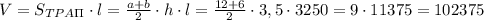 V=S_{TPA\Pi}\cdot l=\frac{a+b}2\cdot h\cdot l=\frac{12+6}2\cdot3,5\cdot3250=9\cdot11375=102375